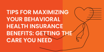 Tips For Maximizing Your Behavioral Health Insurance Benefits: Getting ...